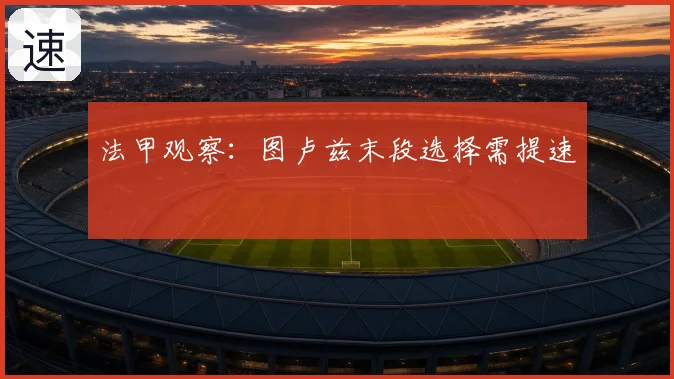 法甲观察：图卢兹末段选择需提速