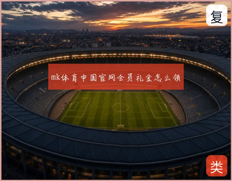 mk体育中国官网会员礼金怎么领