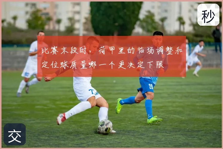 比赛末段时,荷甲里的临场调整和定位球质量哪一个更决定下限