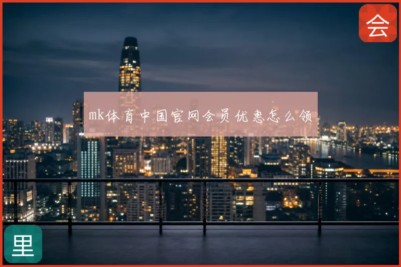 mk体育中国官网会员优惠怎么领
