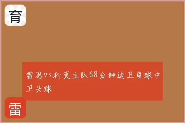 雷恩vs科莫主队68分钟边卫角球中卫头球