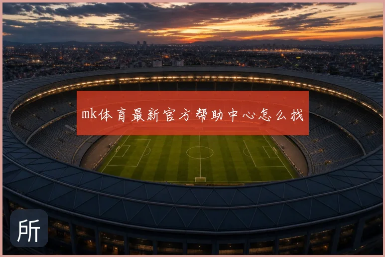 mk体育最新官方帮助中心怎么找