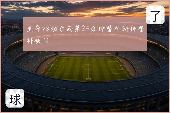 里昂vs切尔西第24分钟替补斜传替补破门