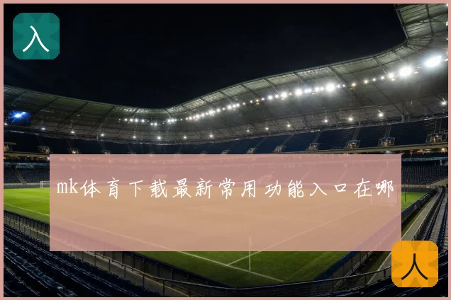 mk体育下载最新常用功能入口在哪
