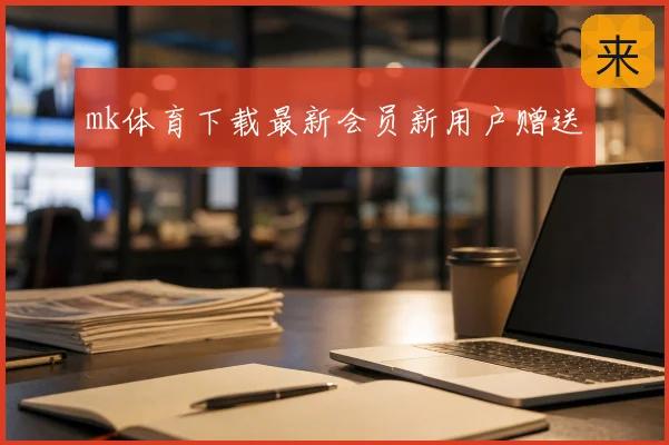 mk体育下载最新会员新用户赠送